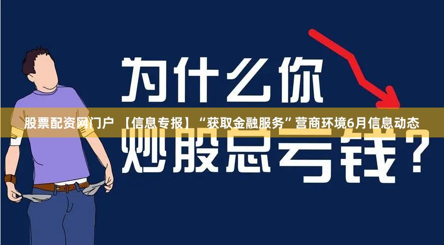 股票配资网门户 【信息专报】“获取金融服务”营商环境6月信息动态