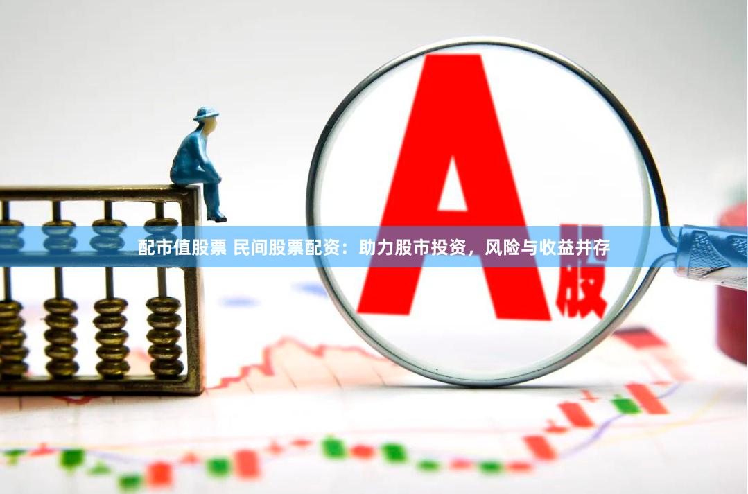 配市值股票 民间股票配资：助力股市投资，风险与收益并存