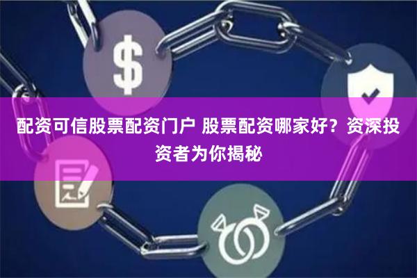配资可信股票配资门户 股票配资哪家好？资深投资者为你揭秘