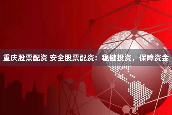 重庆股票配资 安全股票配资：稳健投资，保障资金