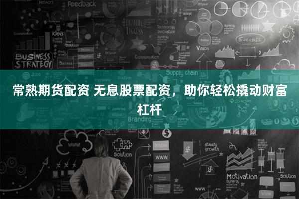 常熟期货配资 无息股票配资，助你轻松撬动财富杠杆