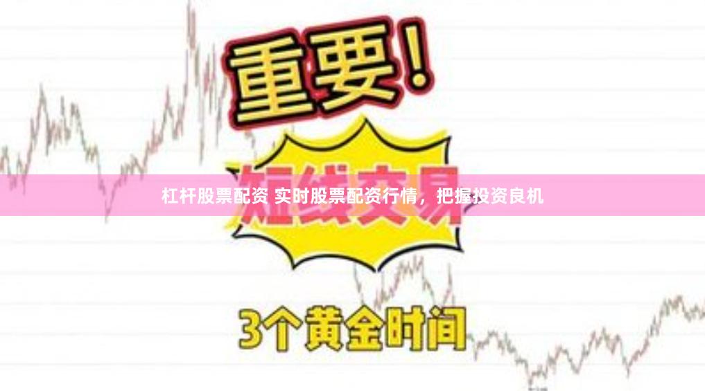 杠杆股票配资 实时股票配资行情，把握投资良机