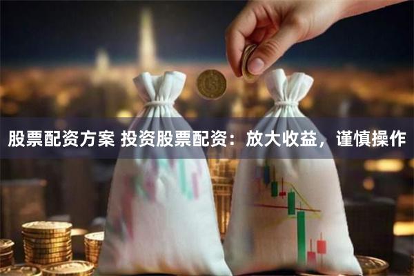 股票配资方案 投资股票配资：放大收益，谨慎操作