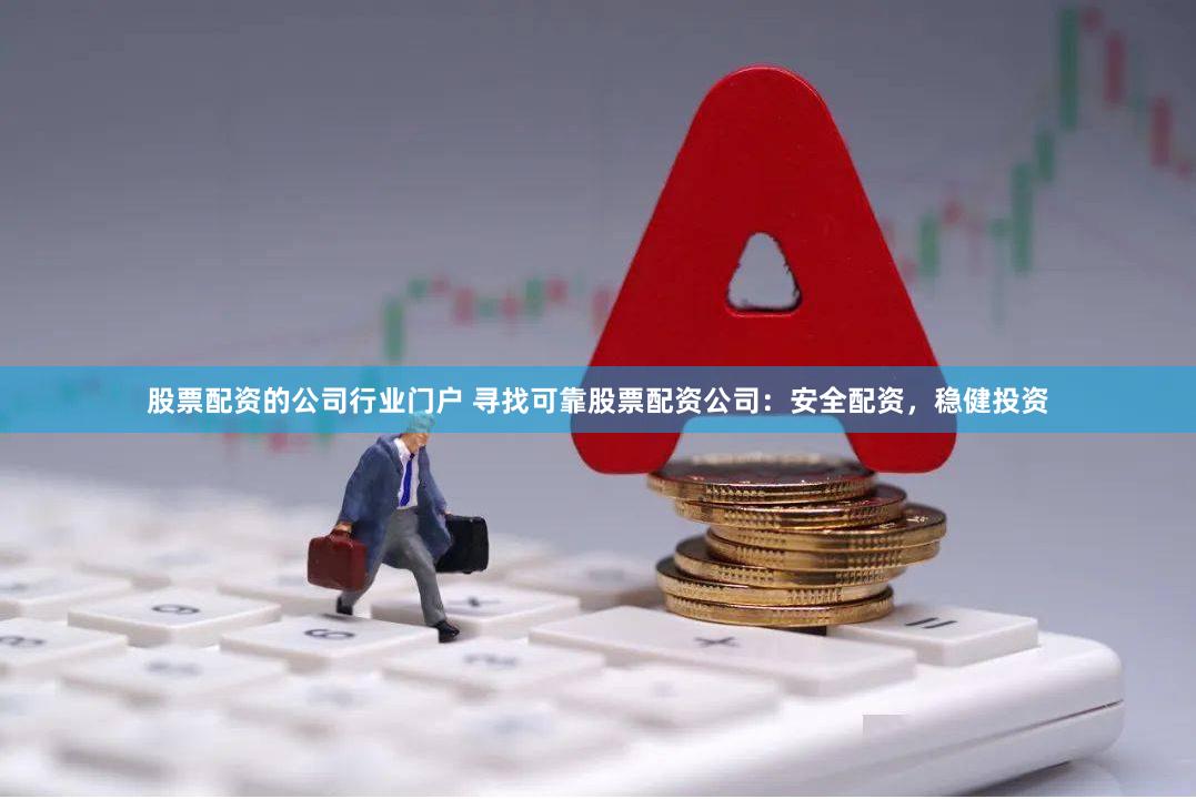 股票配资的公司行业门户 寻找可靠股票配资公司：安全配资，稳健投资
