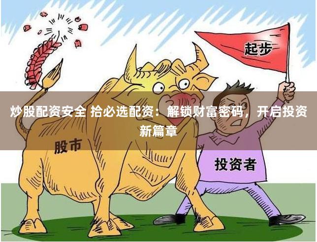 炒股配资安全 拾必选配资：解锁财富密码，开启投资新篇章